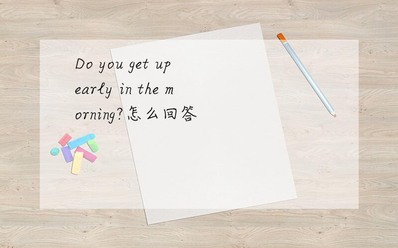 Do you get up early in the morning?怎么回答