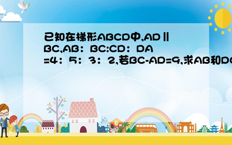 已知在梯形ABCD中,AD‖BC,AB：BC:CD：DA=4：5：3：2,若BC-AD=9,求AB和DC的长.
