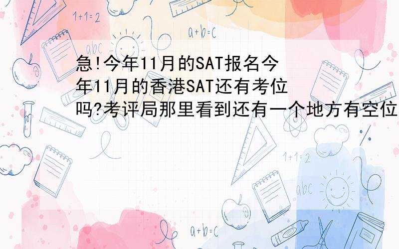 急!今年11月的SAT报名今年11月的香港SAT还有考位吗?考评局那里看到还有一个地方有空位～编号是62159 但在collegeboard上没有这个考点～这又是怎么回事?