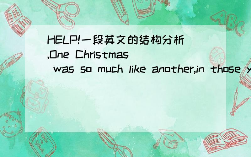 HELP!一段英文的结构分析,One Christmas was so much like another,in those years,around the sea-town corner now and out of all sound except the distant speaking of the voices I sometimes hear a moment before sleep,that I can never remember whet