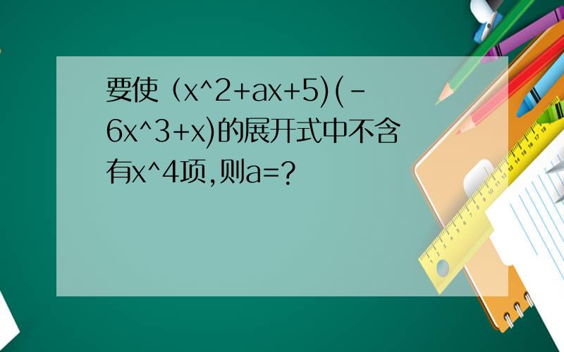 要使（x^2+ax+5)(-6x^3+x)的展开式中不含有x^4项,则a=?