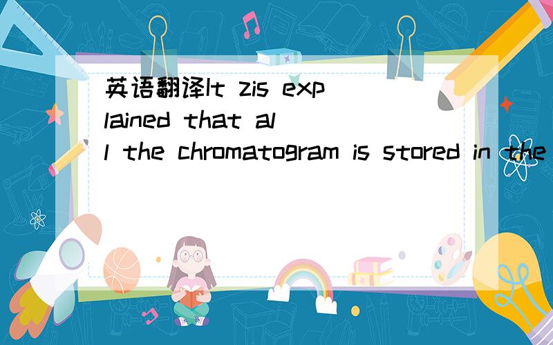 英语翻译It zis explained that all the chromatogram is stored in the local computer for GC test which is not qualified.应该是It is。多打了个“z
