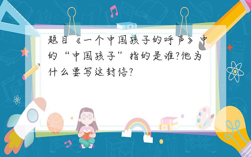 题目《一个中国孩子的呼声》中的“中国孩子”指的是谁?他为什么要写这封信?
