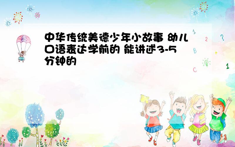 中华传统美德少年小故事 幼儿口语表达学前的 能讲述3-5分钟的