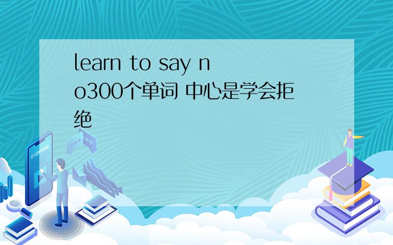 learn to say no300个单词 中心是学会拒绝
