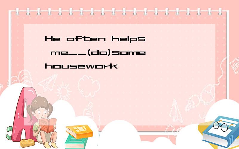 He often helps me__(do)some housework
