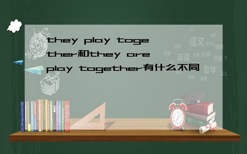 they play together和they are play together有什么不同