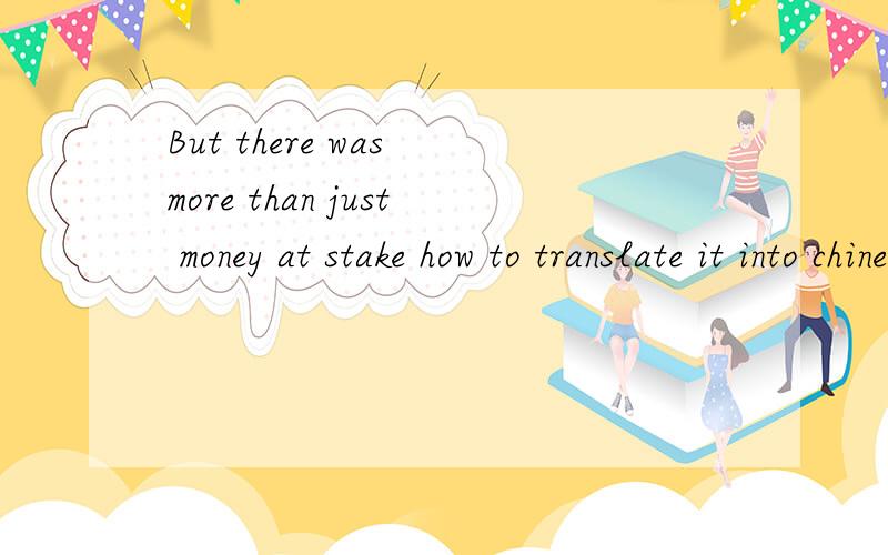 But there was more than just money at stake how to translate it into chinese?