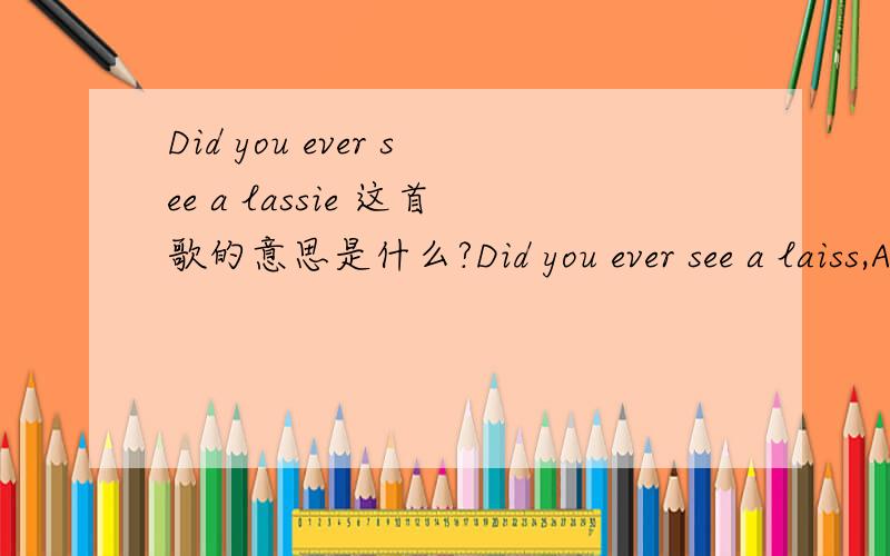 Did you ever see a lassie 这首歌的意思是什么?Did you ever see a laiss,A lassie,A lassieDid you ever see a lassie?Go this way and that?Go this way and that way and this way and that wayDid you ever see a lassie Go this way and thatThank!