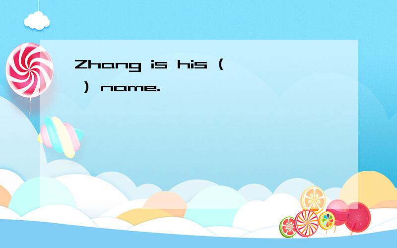 Zhang is his ( ) name.