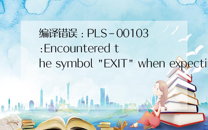 编译错误：PLS-00103:Encountered the symbol 
