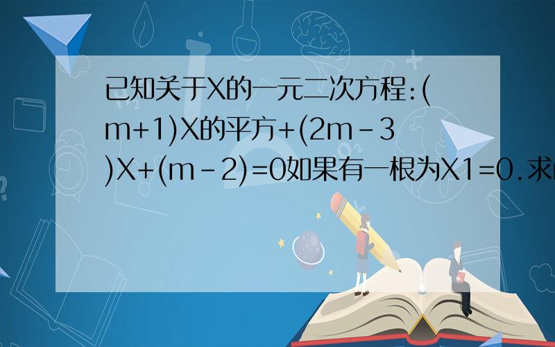 已知关于X的一元二次方程:(m+1)X的平方+(2m-3)X+(m-2)=0如果有一根为X1=0.求m值及另一根X2