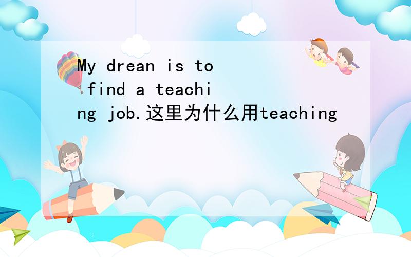My drean is to find a teaching job.这里为什么用teaching