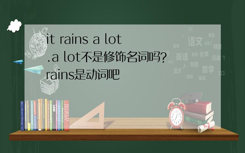 it rains a lot.a lot不是修饰名词吗?rains是动词吧