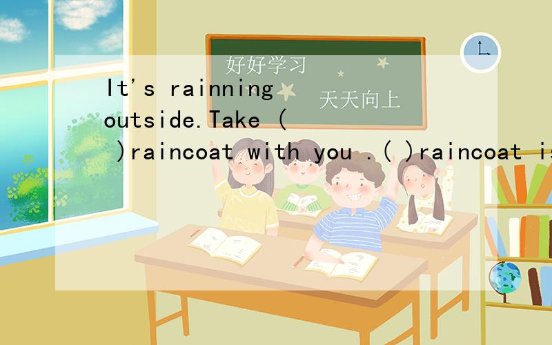 It's rainning outside.Take ( )raincoat with you .( )raincoat is in the bag.括号里填介词