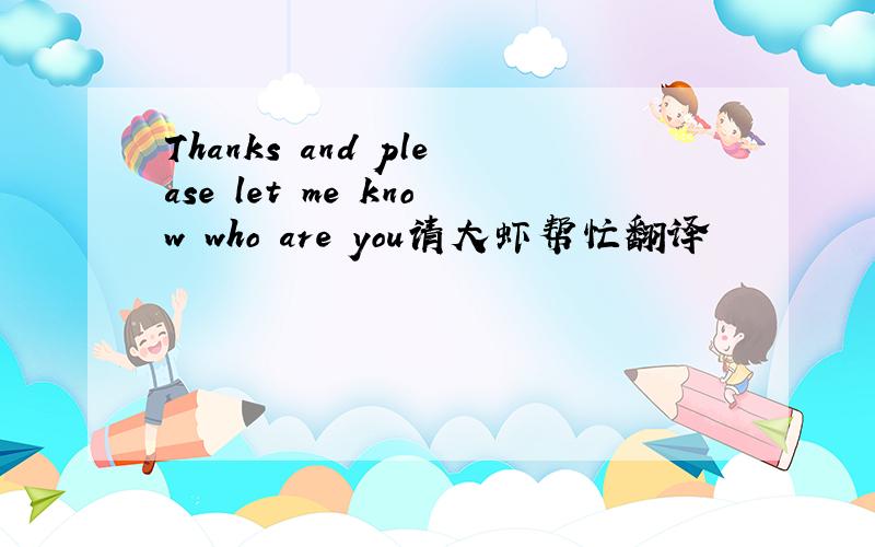 Thanks and please let me know who are you请大虾帮忙翻译