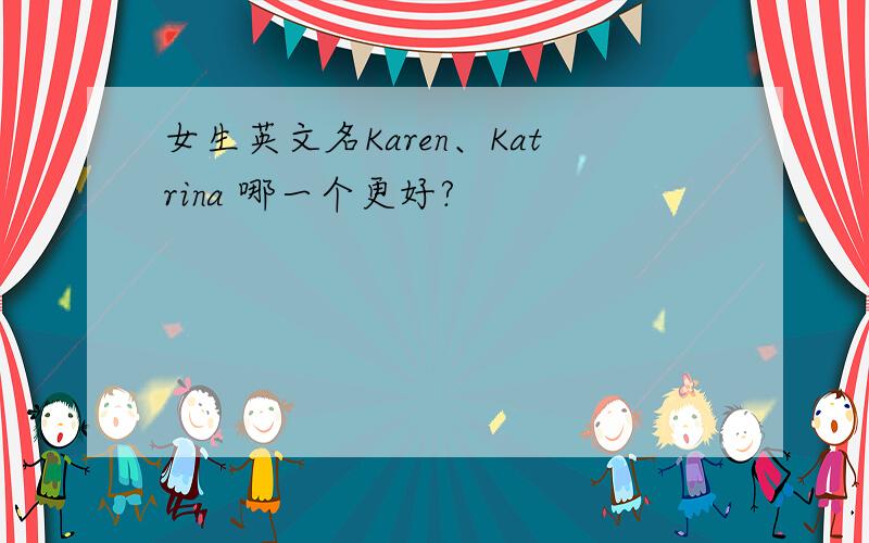 女生英文名Karen、Katrina 哪一个更好?