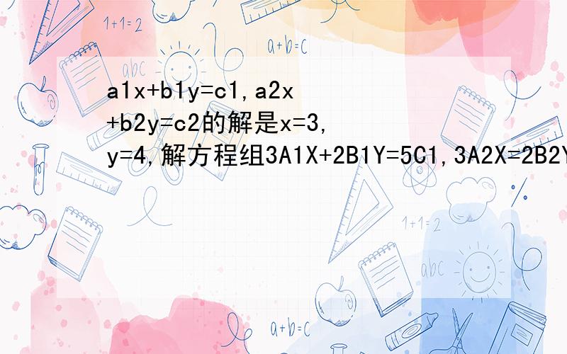a1x+b1y=c1,a2x+b2y=c2的解是x=3,y=4,解方程组3A1X+2B1Y=5C1,3A2X=2B2Y=5C2