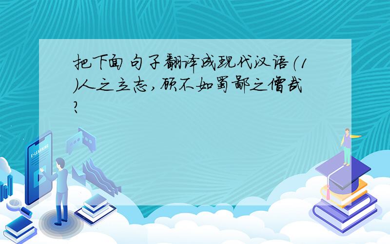 把下面句子翻译成现代汉语（1）人之立志,顾不如蜀鄙之僧哉?