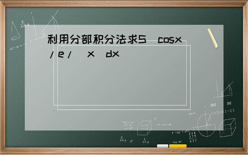 利用分部积分法求S(cosx/e/\x)dx