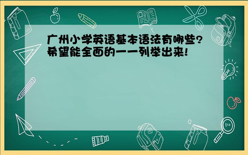 广州小学英语基本语法有哪些?希望能全面的一一列举出来!