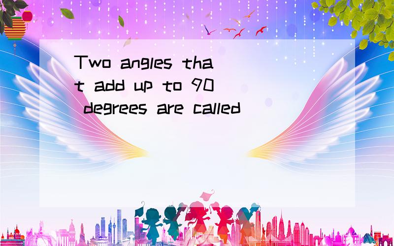 Two angles that add up to 90 degrees are called__________angles.Two angles that add up to 180 degrees are called__________angles.不要想太深,涉及的是很简单的内容由于水平有限..不太明白题目意思