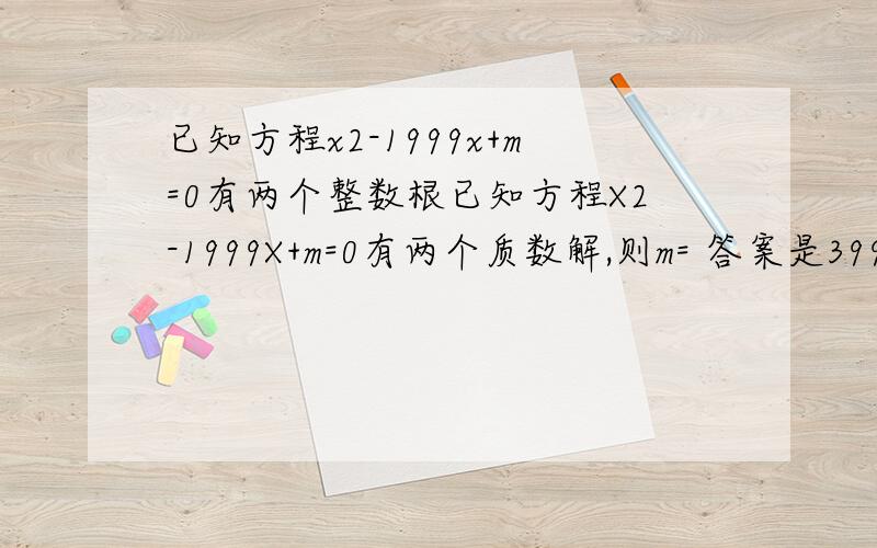 已知方程x2-1999x+m=0有两个整数根已知方程X2-1999X+m=0有两个质数解,则m= 答案是3994,请写出步骤,