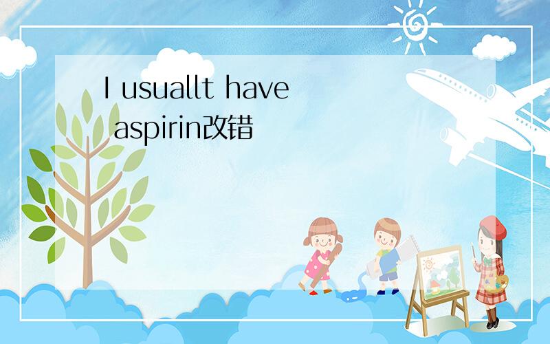 I usuallt have aspirin改错
