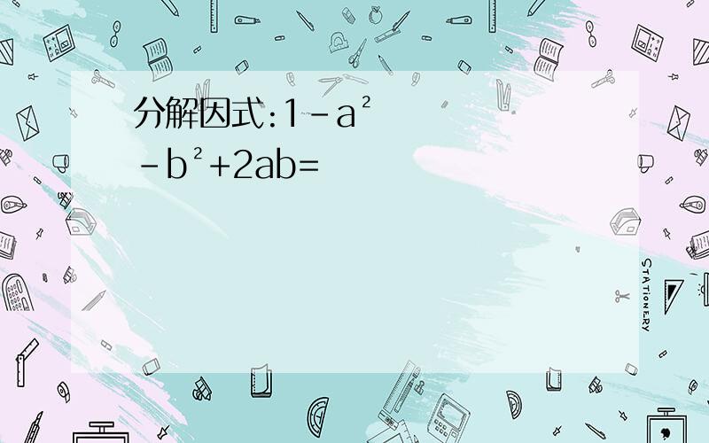 分解因式:1-a²-b²+2ab=