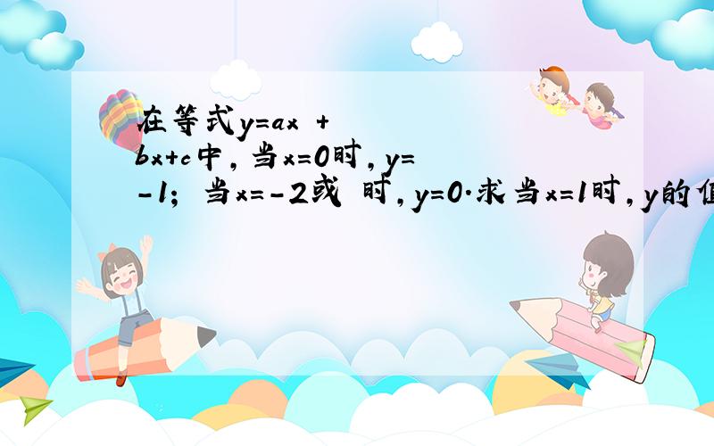 在等式y=ax²+bx+c中,当x=0时,y=-1； 当x=-2或½时,y=0.求当x=1时,y的值. 要过程