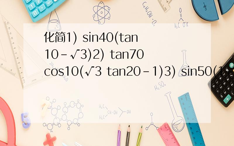 化简1) sin40(tan10-√3)2) tan70cos10(√3 tan20-1)3) sin50(1+√3 tan10)PS：我们现在正在学正弦余弦正切的和、差、二倍角公式。