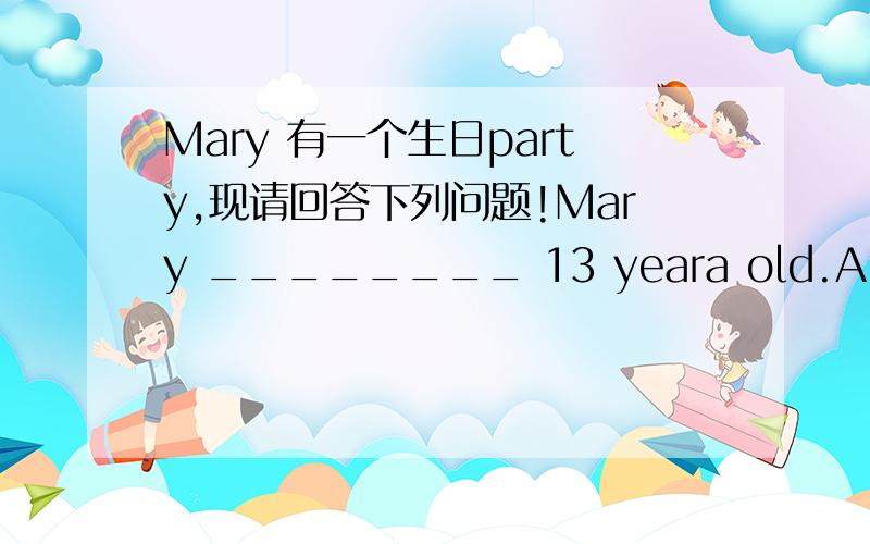 Mary 有一个生日party,现请回答下列问题!Mary ________ 13 yeara old.A.is going to be   B.will beC.are going to beD.is having