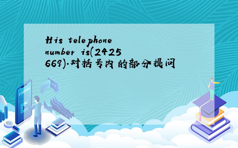 His telephone number is(2425669).对括号内的部分提问