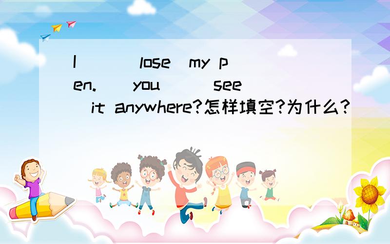 I __(lose)my pen.__you__(see)it anywhere?怎样填空?为什么?