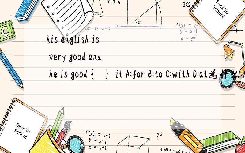his english is very good and he is good{ } it A:for B:to C:with D:at为什么用选B