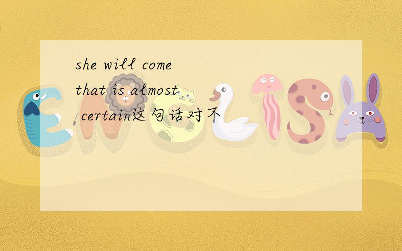 she will come that is almost certain这句话对不