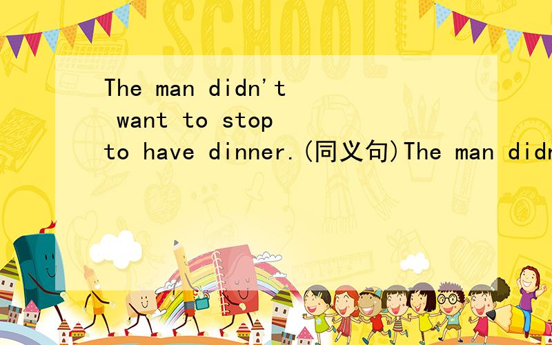 The man didn't want to stop to have dinner.(同义句)The man didn't want to ____ ____dinner.