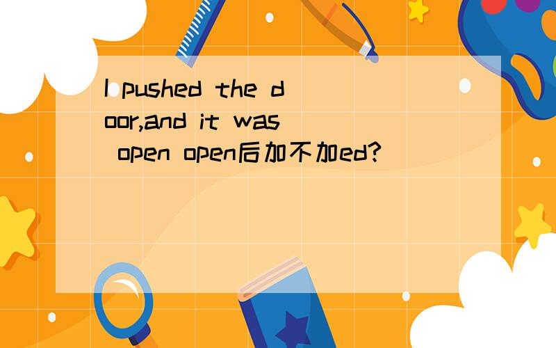 I pushed the door,and it was open open后加不加ed?