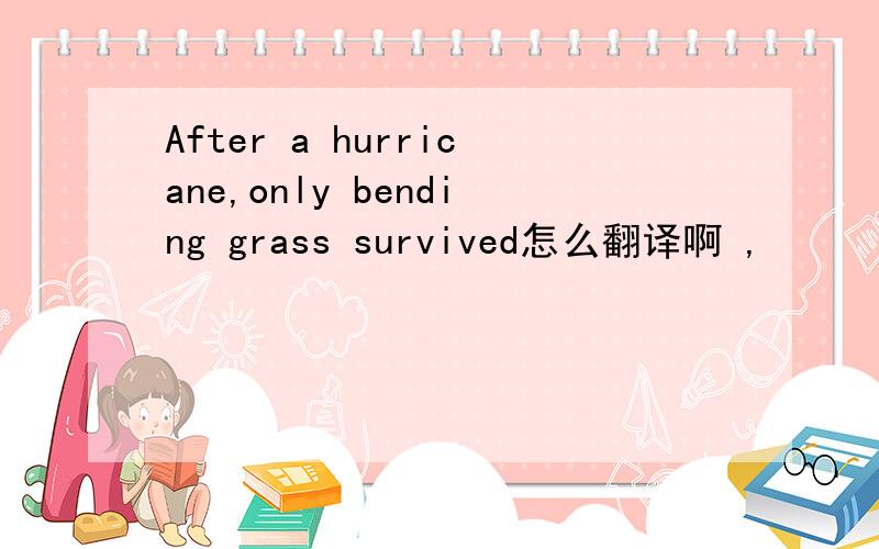 After a hurricane,only bending grass survived怎么翻译啊 ,