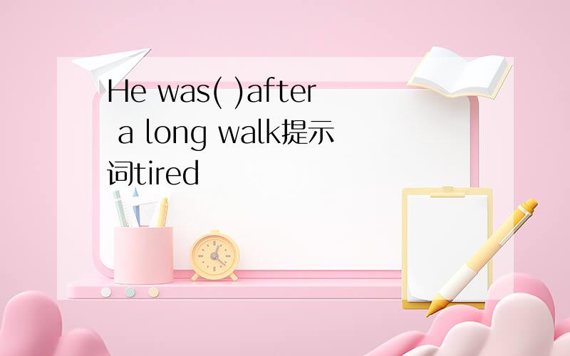 He was( )after a long walk提示词tired