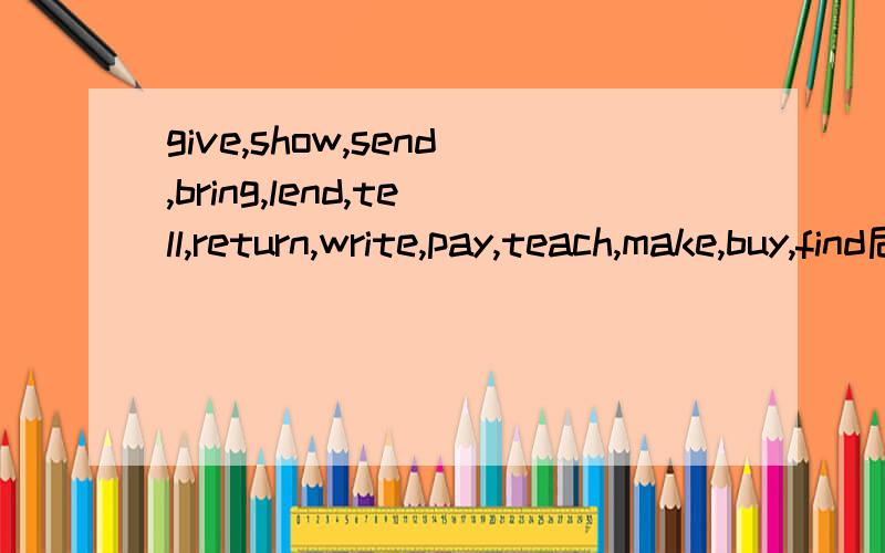 give,show,send,bring,lend,tell,return,write,pay,teach,make,buy,find后面分别加to还是for