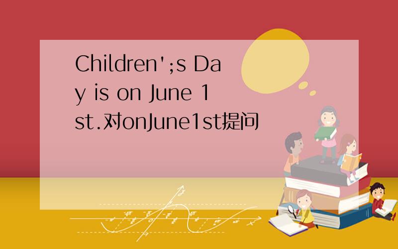 Children';s Day is on June 1st.对onJune1st提问