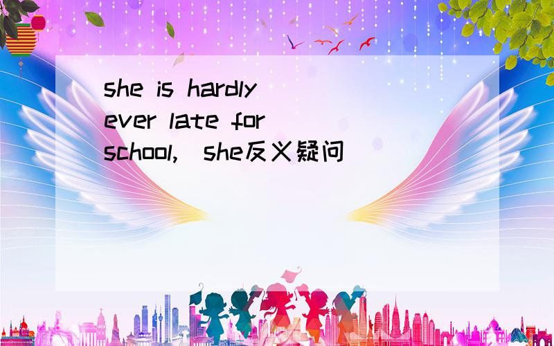 she is hardly ever late for school,_she反义疑问