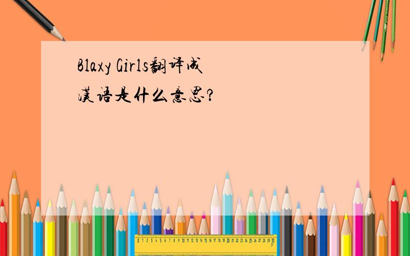 Blaxy Girls翻译成汉语是什么意思?