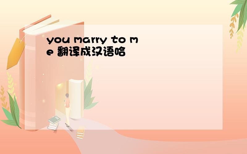 you marry to me 翻译成汉语哈