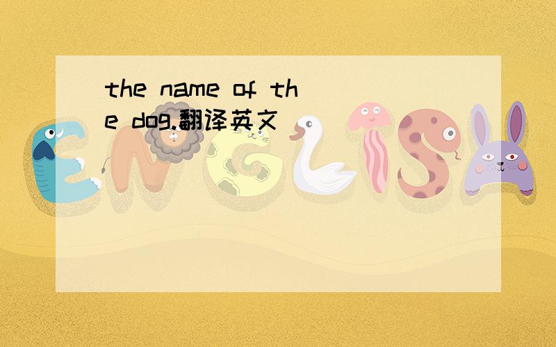 the name of the dog.翻译英文