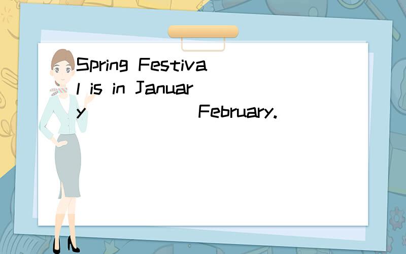 Spring Festival is in January______February.