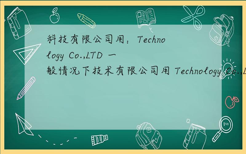 科技有限公司用：Technology Co.,LTD 一般情况下技术有限公司用 Technology Co.,LTD ,我想问科技有限公司用Technology Co.,LTD