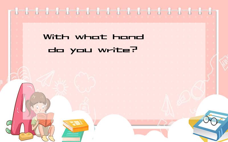 With what hand do you write?