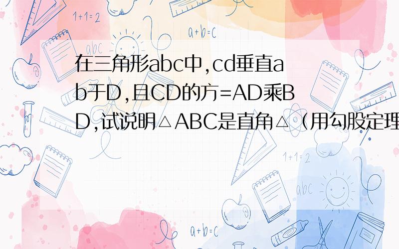 在三角形abc中,cd垂直ab于D,且CD的方=AD乘BD,试说明△ABC是直角△（用勾股定理）